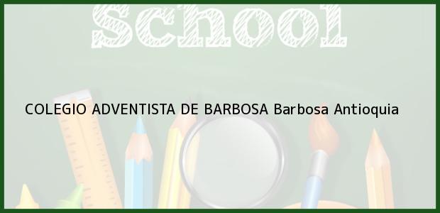 Teléfono, Dirección y otros datos de contacto para Colegio Adventista de Barbosa, Barbosa, Antioquia, Colombia