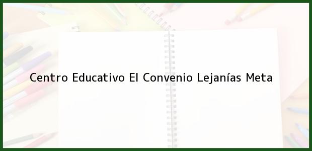 Teléfono, Dirección y otros datos de contacto para Centro Educativo El Convenio, Lejanías, Meta, Colombia