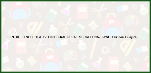 Teléfono, Dirección y otros datos de contacto para CENTRO ETNOEDUCATIVO INTEGRAL RURAL MEDIA LUNA- JAWOU, Uribia, Guajira, Colombia