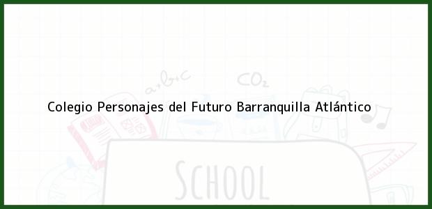 Teléfono, Dirección y otros datos de contacto para Colegio Personajes del Futuro, Barranquilla, Atlántico, Colombia