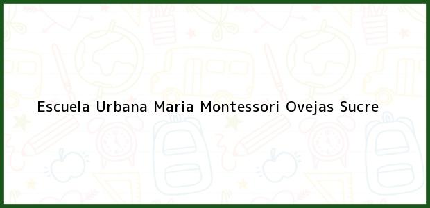 Teléfono, Dirección y otros datos de contacto para Escuela Urbana Maria Montessori, Ovejas, Sucre, Colombia
