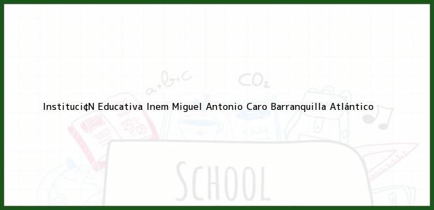 Teléfono, Dirección y otros datos de contacto para Instituci¢N Educativa Inem Miguel Antonio Caro, Barranquilla, Atlántico, Colombia