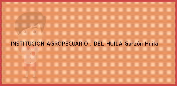 Teléfono, Dirección y otros datos de contacto para INSTITUCION AGROPECUARIO . DEL HUILA, Garzón, Huila, Colombia
