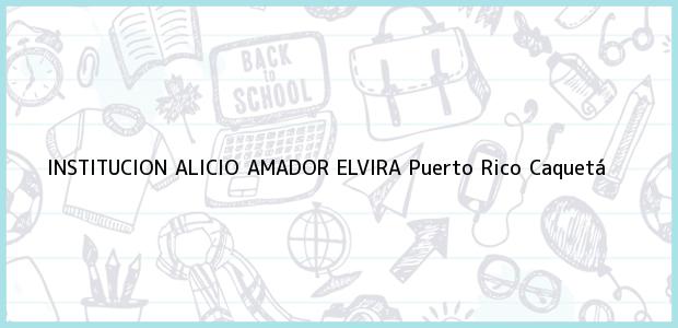 Teléfono, Dirección y otros datos de contacto para INSTITUCION ALICIO AMADOR ELVIRA, Puerto Rico, Caquetá, Colombia
