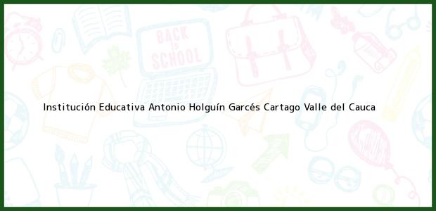 Teléfono, Dirección y otros datos de contacto para Institución Educativa Antonio Holguín Garcés, Cartago, Valle del Cauca, Colombia