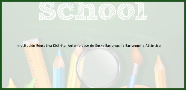 Teléfono, Dirección y otros datos de contacto para Institución Educativa Distrital Antonio Jose de Sucre Barranquilla, Barranquilla, Atlántico, Colombia