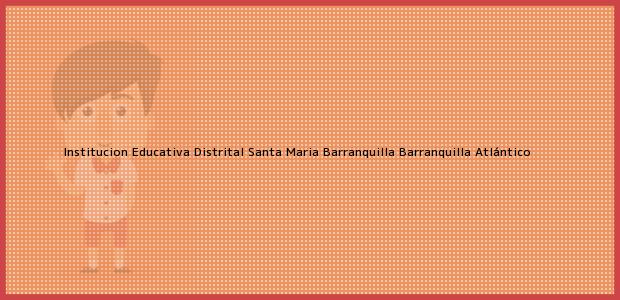 Teléfono, Dirección y otros datos de contacto para Institucion Educativa Distrital Santa Maria Barranquilla, Barranquilla, Atlántico, Colombia