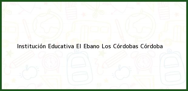 Teléfono, Dirección y otros datos de contacto para Institución Educativa El Ebano, Los Córdobas, Córdoba, Colombia