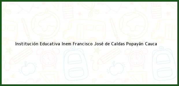 Teléfono, Dirección y otros datos de contacto para Institución Educativa Inem Francisco José de Caldas, Popayán, Cauca, Colombia