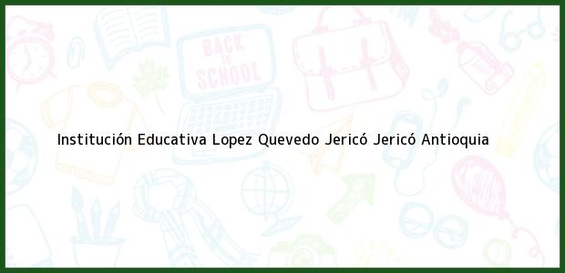 Teléfono, Dirección y otros datos de contacto para Institución Educativa Lopez Quevedo Jericó, Jericó, Antioquia, Colombia