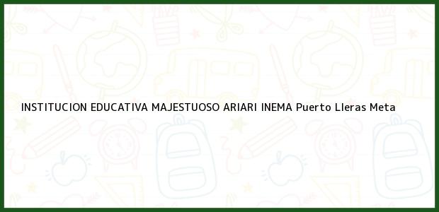 Teléfono, Dirección y otros datos de contacto para INSTITUCION EDUCATIVA MAJESTUOSO ARIARI INEMA, Puerto Lleras, Meta, Colombia