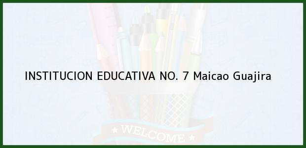 Teléfono, Dirección y otros datos de contacto para INSTITUCION EDUCATIVA NO. 7, Maicao, Guajira, Colombia