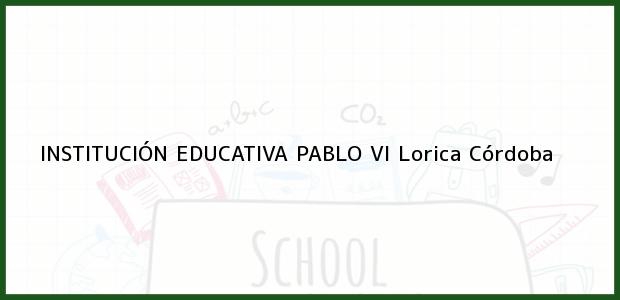 Teléfono, Dirección y otros datos de contacto para INSTITUCIÓN EDUCATIVA PABLO VI, Lorica, Córdoba, Colombia