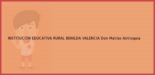 Teléfono, Dirección y otros datos de contacto para INSTITUCION EDUCATIVA RURAL BENILDA VALENCIA, Don Matías, Antioquia, Colombia