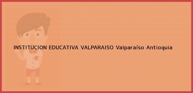 Teléfono, Dirección y otros datos de contacto para INSTITUCION EDUCATIVA VALPARAISO, Valparaíso, Antioquia, Colombia