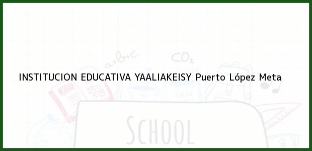 Teléfono, Dirección y otros datos de contacto para INSTITUCION EDUCATIVA YAALIAKEISY, Puerto López, Meta, Colombia