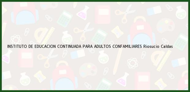 Teléfono, Dirección y otros datos de contacto para INSTITUTO DE EDUCACION CONTINUADA PARA ADULTOS CONFAMILIARES, Riosucio, Caldas, Colombia
