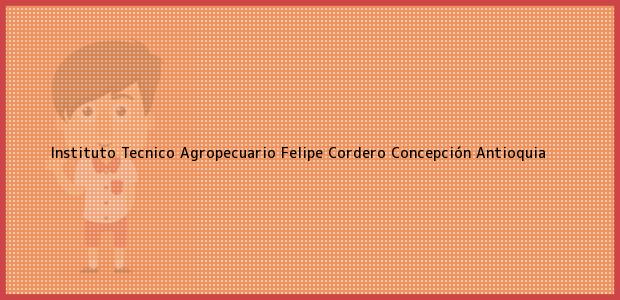 Teléfono, Dirección y otros datos de contacto para Instituto Tecnico Agropecuario Felipe Cordero, Concepción, Antioquia, Colombia