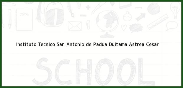 Teléfono, Dirección y otros datos de contacto para Instituto Tecnico San Antonio de Padua Duitama, Astrea, Cesar, Colombia