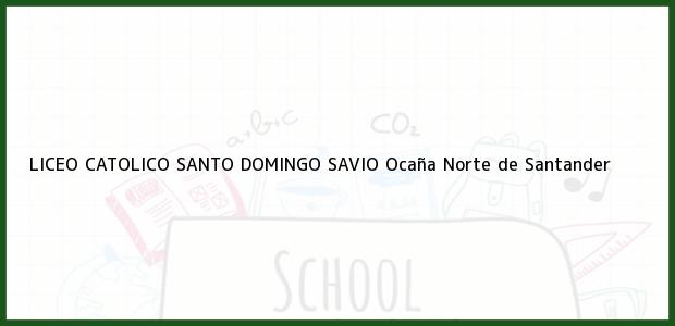 Teléfono, Dirección y otros datos de contacto para LICEO CATOLICO SANTO DOMINGO SAVIO, Ocaña, Norte de Santander, Colombia
