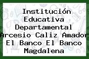 Institución Educativa Departamental Arcesio Caliz Amador El Banco El Banco Magdalena