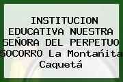 INSTITUCION EDUCATIVA NUESTRA SEÑORA DEL PERPETUO SOCORRO La Montañita Caquetá