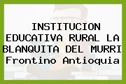 INSTITUCION EDUCATIVA RURAL LA BLANQUITA DEL MURRI Frontino Antioquia