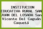 INSTITUCION EDUCATIVA RURAL SAN JUAN DEL LOSADA San Vicente Del Caguán Caquetá