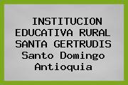 INSTITUCION EDUCATIVA RURAL SANTA GERTRUDIS Santo Domingo Antioquia
