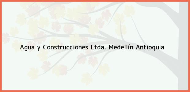 Teléfono, Dirección y otros datos de contacto para Agua y Construcciones Ltda., Medellín, Antioquia, Colombia