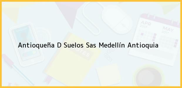 Teléfono, Dirección y otros datos de contacto para Antioqueña D Suelos Sas, Medellín, Antioquia, Colombia