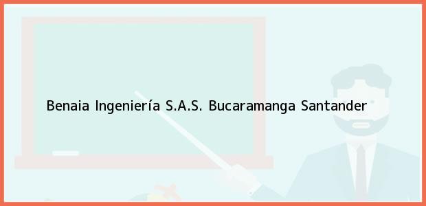 Teléfono, Dirección y otros datos de contacto para Benaia Ingeniería S.A.S., Bucaramanga, Santander, Colombia