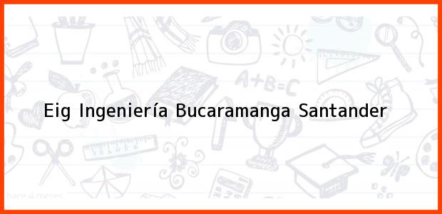 Teléfono, Dirección y otros datos de contacto para Eig Ingeniería, Bucaramanga, Santander, Colombia