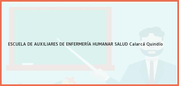 Teléfono, Dirección y otros datos de contacto para ESCUELA DE AUXILIARES DE ENFERMERÍA HUMANAR SALUD, Calarcá, Quindío, Colombia