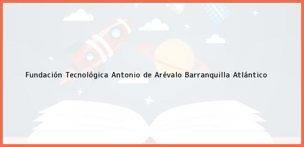 Teléfono, Dirección y otros datos de contacto para Fundación Tecnológica Antonio de Arévalo, Barranquilla, Atlántico, Colombia