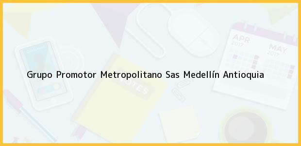 Teléfono, Dirección y otros datos de contacto para Grupo Promotor Metropolitano Sas, Medellín, Antioquia, Colombia
