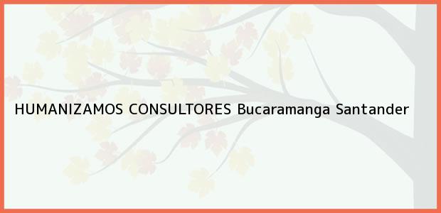Teléfono, Dirección y otros datos de contacto para HUMANIZAMOS CONSULTORES, Bucaramanga, Santander, Colombia