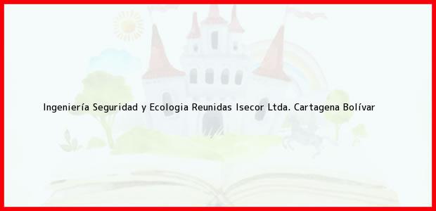 Teléfono, Dirección y otros datos de contacto para Ingeniería Seguridad y Ecologia Reunidas Isecor Ltda., Cartagena, Bolívar, Colombia
