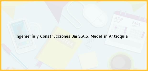 Teléfono, Dirección y otros datos de contacto para Ingeniería y Construcciones Jm S.A.S., Medellín, Antioquia, Colombia