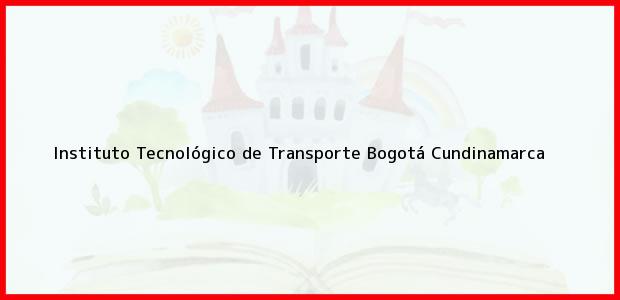 Teléfono, Dirección y otros datos de contacto para Instituto Tecnológico de Transporte, Bogotá, Cundinamarca, Colombia