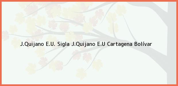 Teléfono, Dirección y otros datos de contacto para J.Quijano E.U. Sigla J.Quijano E.U, Cartagena, Bolívar, Colombia