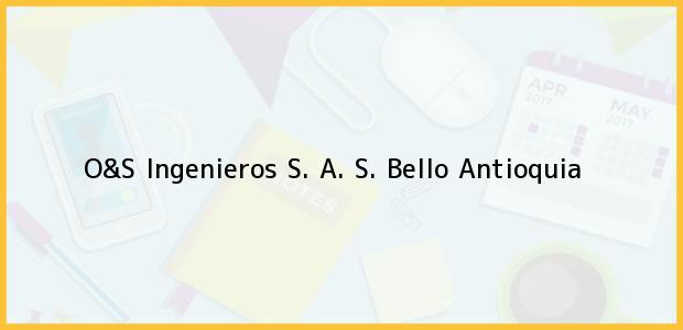 Teléfono, Dirección y otros datos de contacto para O&S Ingenieros S. A. S., Bello, Antioquia, Colombia