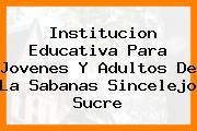 Institucion Educativa Para Jovenes Y Adultos De La Sabanas Sincelejo Sucre